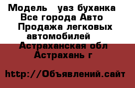  › Модель ­ уаз буханка - Все города Авто » Продажа легковых автомобилей   . Астраханская обл.,Астрахань г.